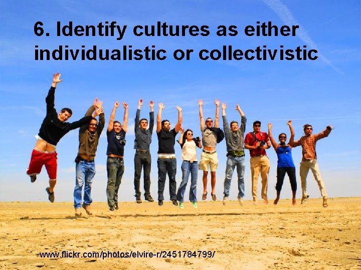 6. Identify cultures as either individualistic or collectivistic www. flickr. com/photos/elvire-r/2451784799/ 