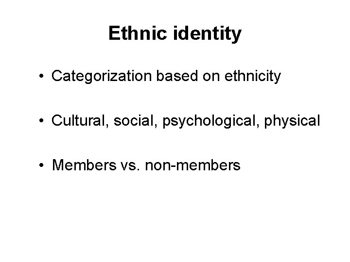 Ethnic identity • Categorization based on ethnicity • Cultural, social, psychological, physical • Members
