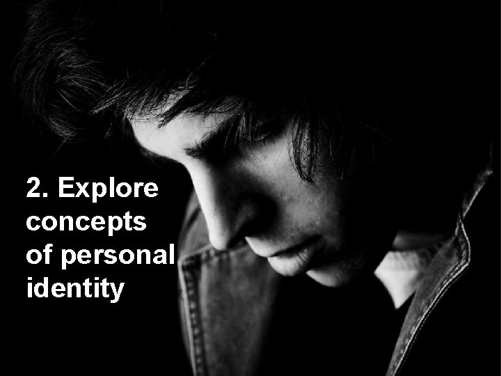 2. Explore concepts of personal identity 