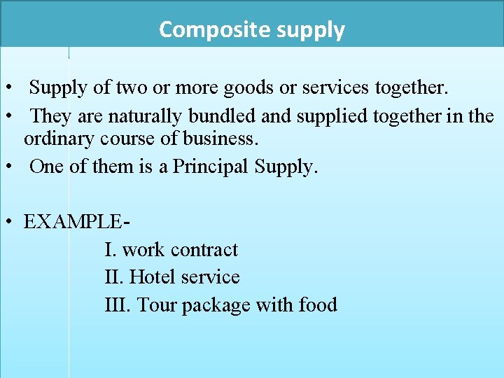 Composite supply • Supply of two or more goods or services together. • They