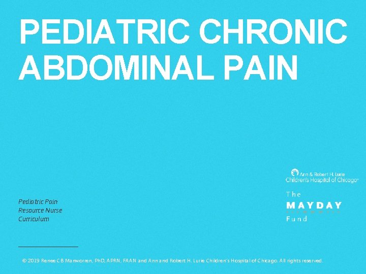 PEDIATRIC CHRONIC ABDOMINAL PAIN Pediatric Pain Resource Nurse Curriculum © 2019 Renee CB Manworren,