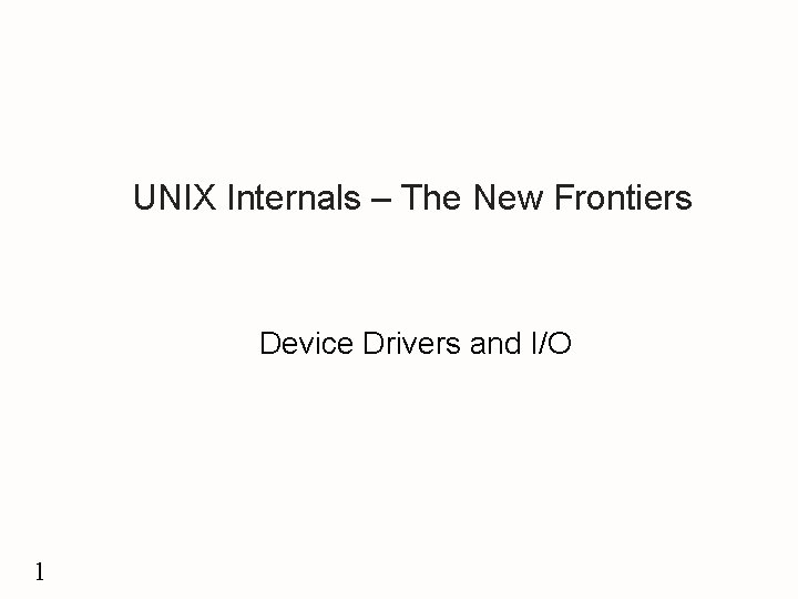 UNIX Internals – The New Frontiers Device Drivers and I/O 1 