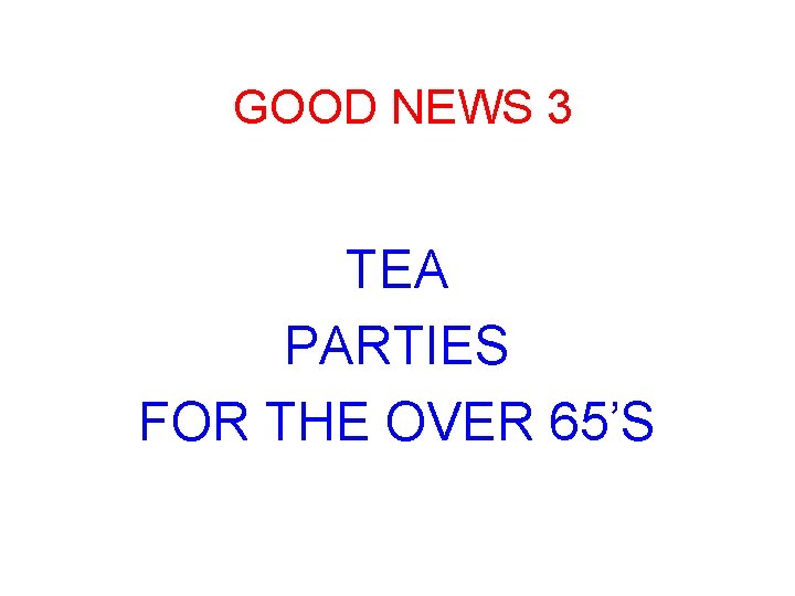 GOOD NEWS 3 TEA PARTIES FOR THE OVER 65’S 