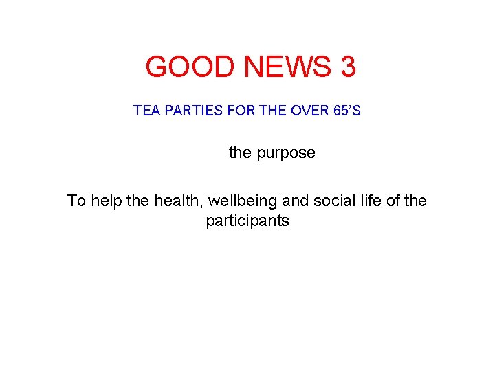GOOD NEWS 3 TEA PARTIES FOR THE OVER 65’S the purpose To help the