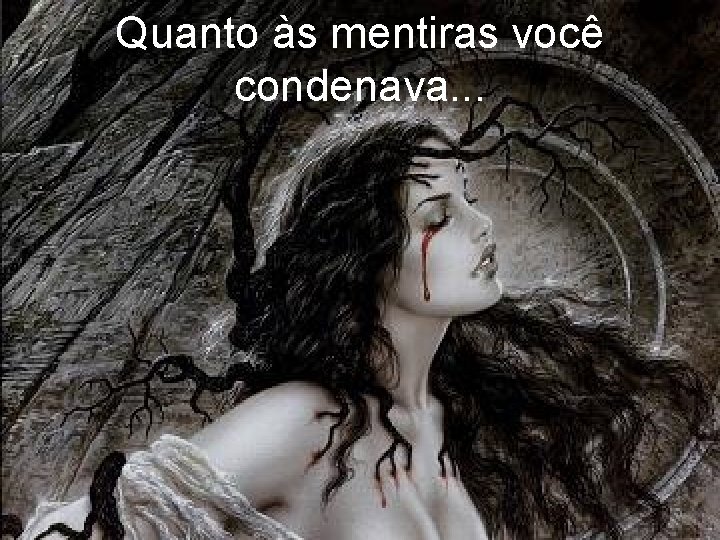 Quanto às mentiras você condenava. . . 