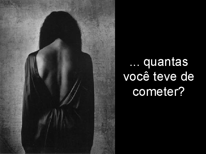 . . . quantas você teve de cometer? 