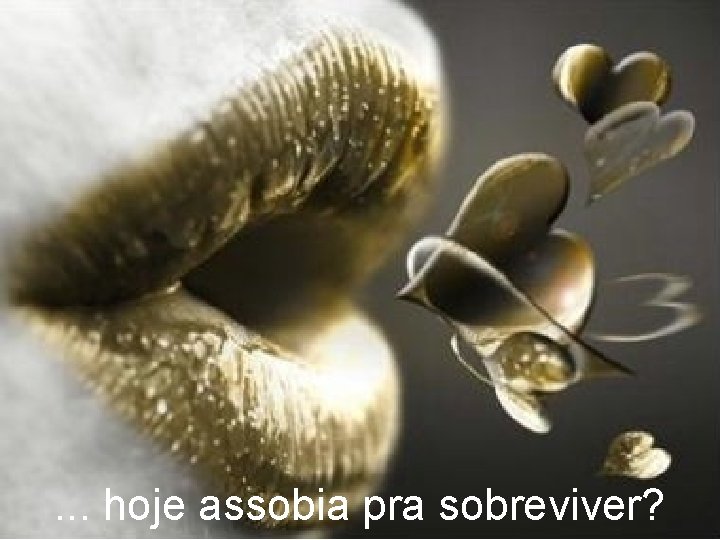 . . . hoje assobia pra sobreviver? 