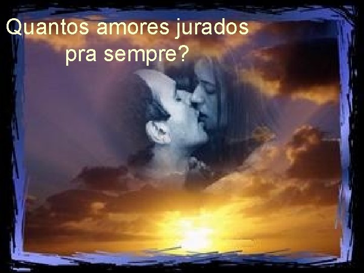 Quantos amores jurados pra sempre? 