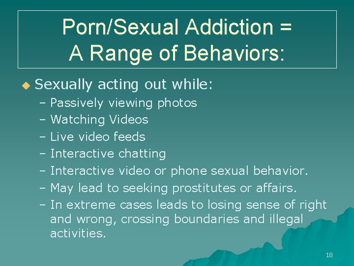 Porn/Sexual Addiction = A Range of Behaviors: u Sexually acting out while: – Passively