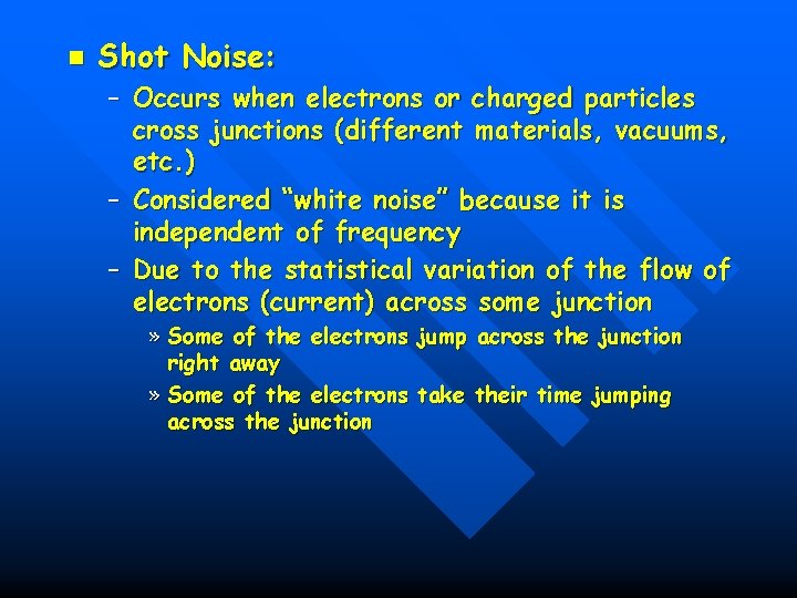 n Shot Noise: – Occurs when electrons or charged particles cross junctions (different materials,