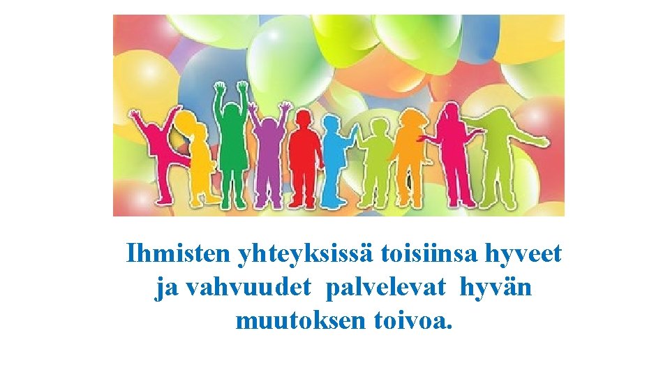 Ihmisten yhteyksissä toisiinsa hyveet ja vahvuudet palvelevat hyvän muutoksen toivoa. 