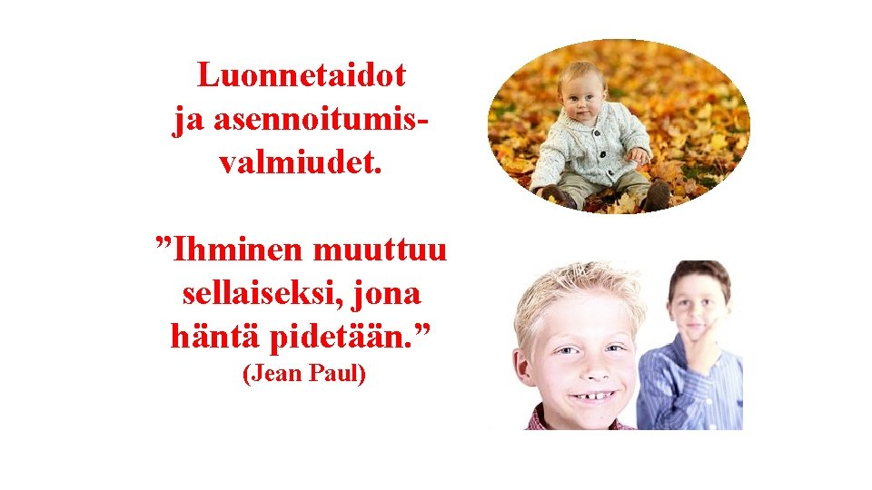 Luonnetaidot ja asennoitumisvalmiudet. ”Ihminen muuttuu sellaiseksi, jona häntä pidetään. ” (Jean Paul) 