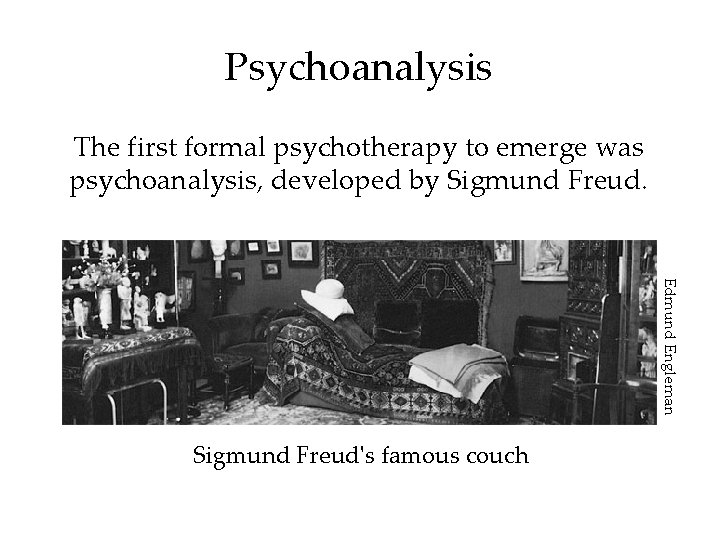 Psychoanalysis The first formal psychotherapy to emerge was psychoanalysis, developed by Sigmund Freud. Edmund