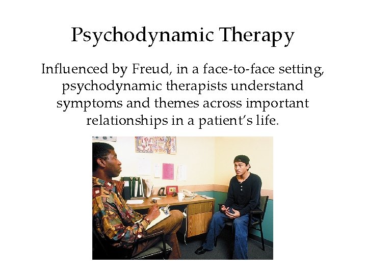 Psychodynamic Therapy Influenced by Freud, in a face-to-face setting, psychodynamic therapists understand symptoms and