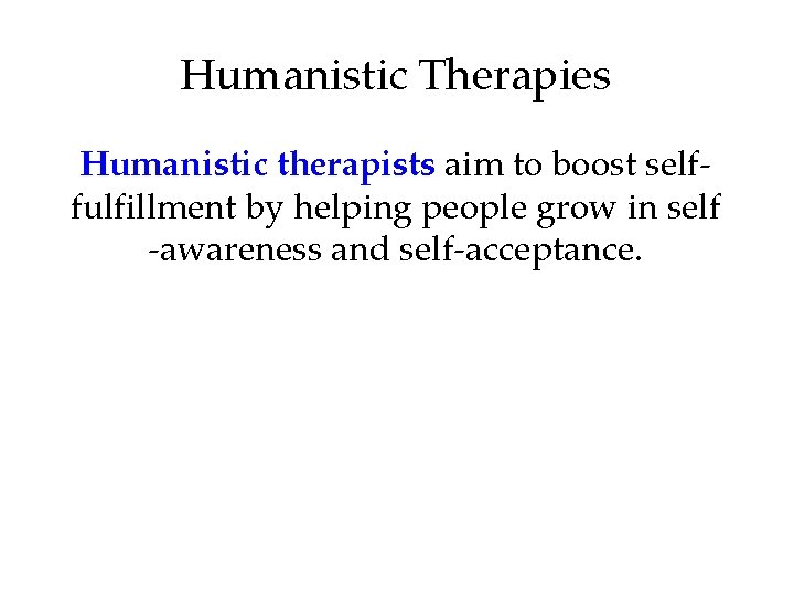 Humanistic Therapies Humanistic therapists aim to boost selffulfillment by helping people grow in self