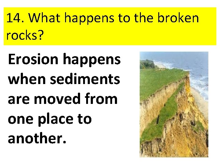 14. What happens to the broken rocks? Erosion happens when sediments are moved from