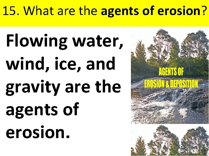  15. What are the agents of erosion? Flowing water, wind, ice, and gravity