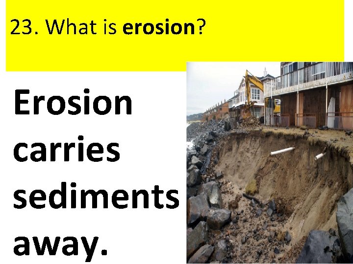  23. What is erosion? Erosion carries sediments away. 