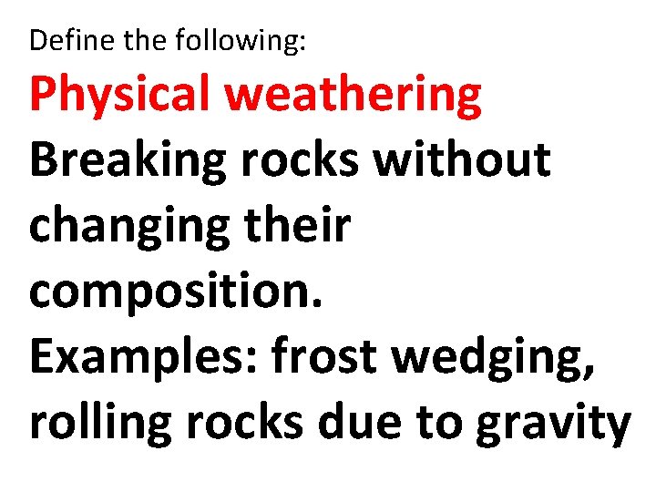 Define the following: Physical weathering Breaking rocks without changing their composition. Examples: frost wedging,