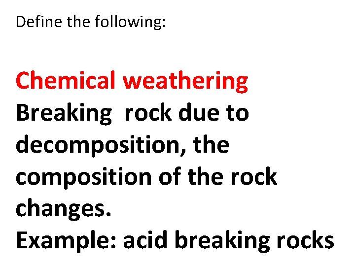 Define the following: Chemical weathering Breaking rock due to decomposition, the composition of the