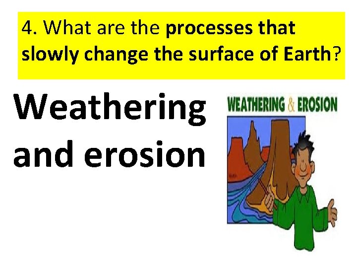 4. What are the processes that slowly change the surface of Earth? Weathering and
