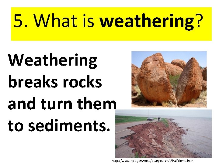 5. What is weathering? Weathering breaks rocks and turn them to sediments. http: //www.