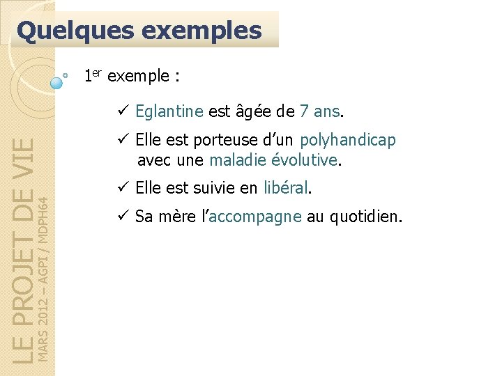 Quelques exemples 1 er exemple : MARS 2012 – AGPI / MDPH 64 LE Quelques exemples 1 er exemple : MARS 2012 – AGPI / MDPH 64 LE
