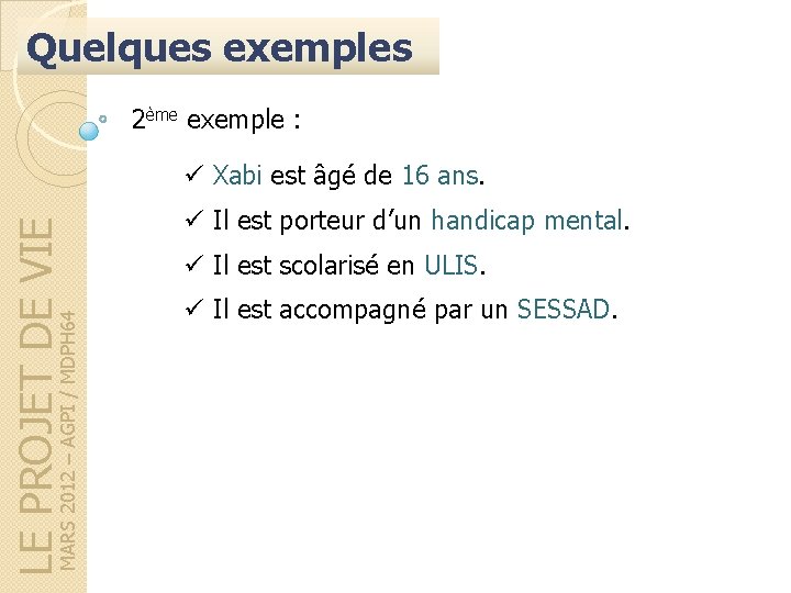 Quelques exemples 2ème exemple : MARS 2012 – AGPI / MDPH 64 LE PROJET Quelques exemples 2ème exemple : MARS 2012 – AGPI / MDPH 64 LE PROJET