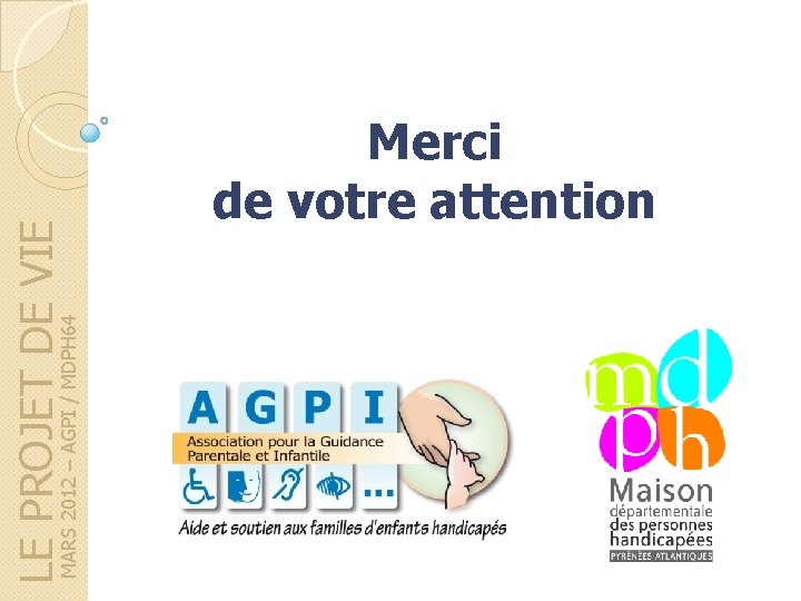 MARS 2012 – AGPI / MDPH 64 LE PROJET DE VIE Merci de votre MARS 2012 – AGPI / MDPH 64 LE PROJET DE VIE Merci de votre