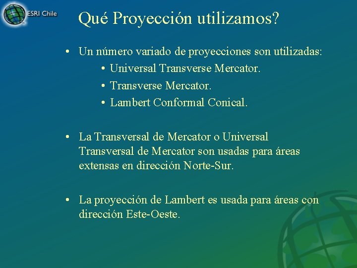 Qué Proyección utilizamos? • Un número variado de proyecciones son utilizadas: • Universal Transverse