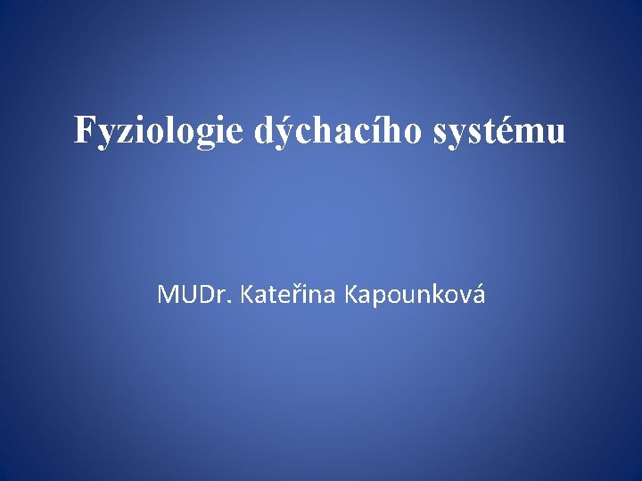 Fyziologie dýchacího systému MUDr. Kateřina Kapounková 