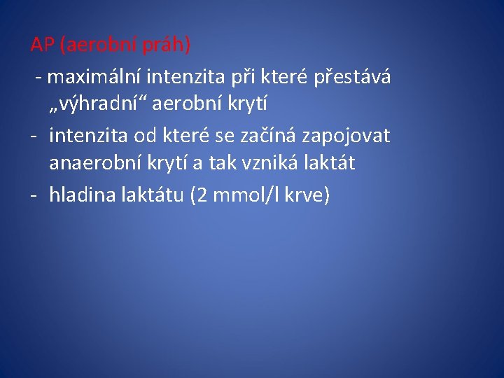 AP (aerobní práh) - maximální intenzita při které přestává „výhradní“ aerobní krytí - intenzita