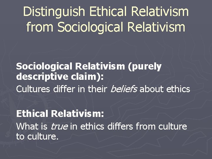 Distinguish Ethical Relativism from Sociological Relativism (purely descriptive claim): Cultures differ in their beliefs