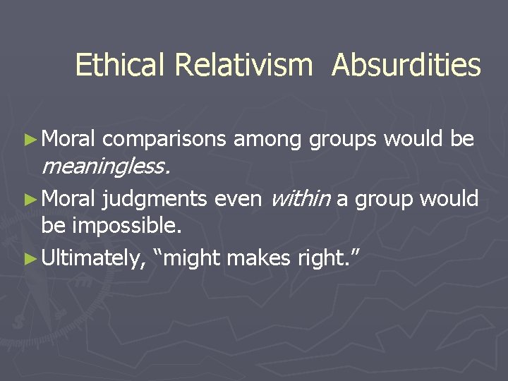 Ethical Relativism Absurdities ► Moral comparisons among groups would be meaningless. judgments even within