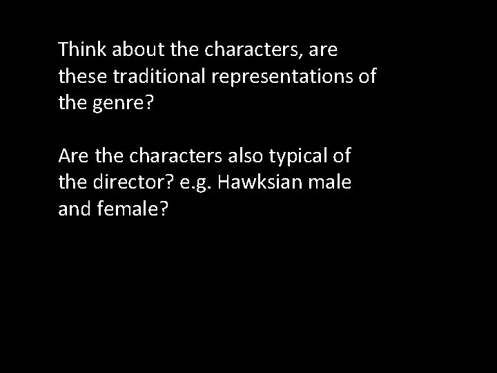 Think about the characters, are these traditional representations of the genre? Are the characters