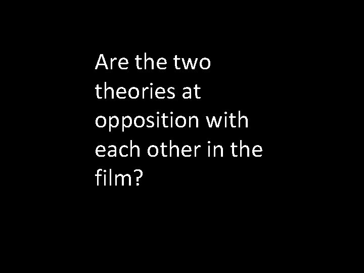 Are the two theories at opposition with each other in the film? 