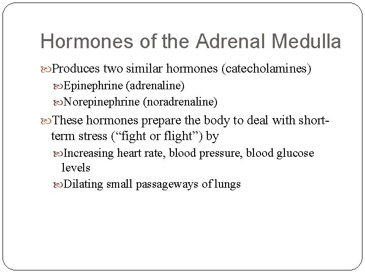 Hormones of the Adrenal Medulla Produces two similar hormones (catecholamines) Epinephrine (adrenaline) Norepinephrine (noradrenaline)