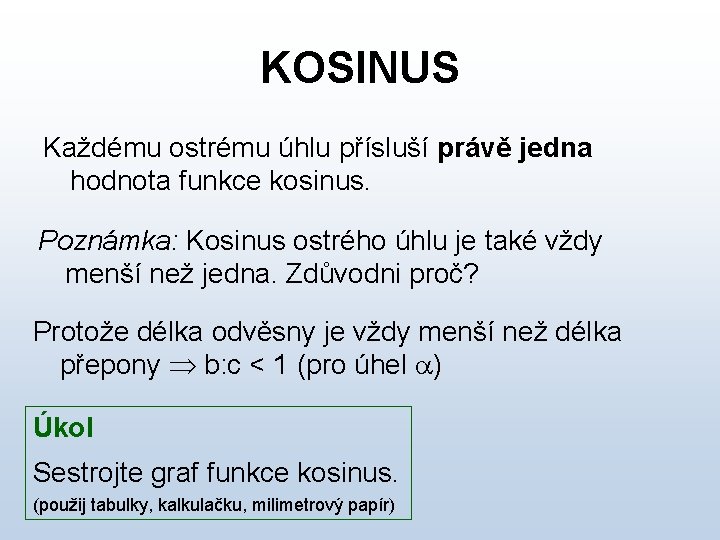 KOSINUS Každému ostrému úhlu přísluší právě jedna hodnota funkce kosinus. Poznámka: Kosinus ostrého úhlu