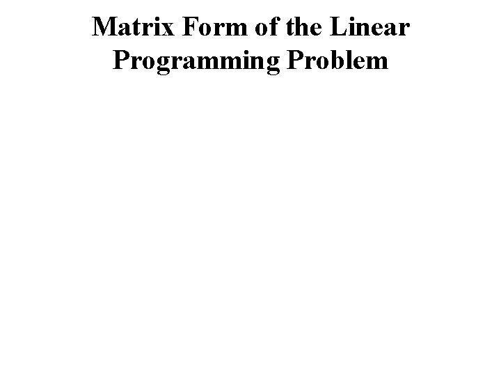 Matrix Form of the Linear Programming Problem 