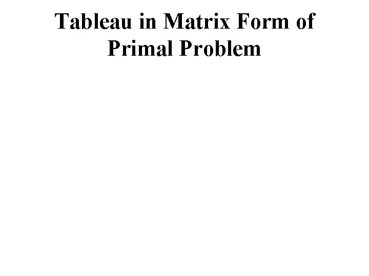 Tableau in Matrix Form of Primal Problem 