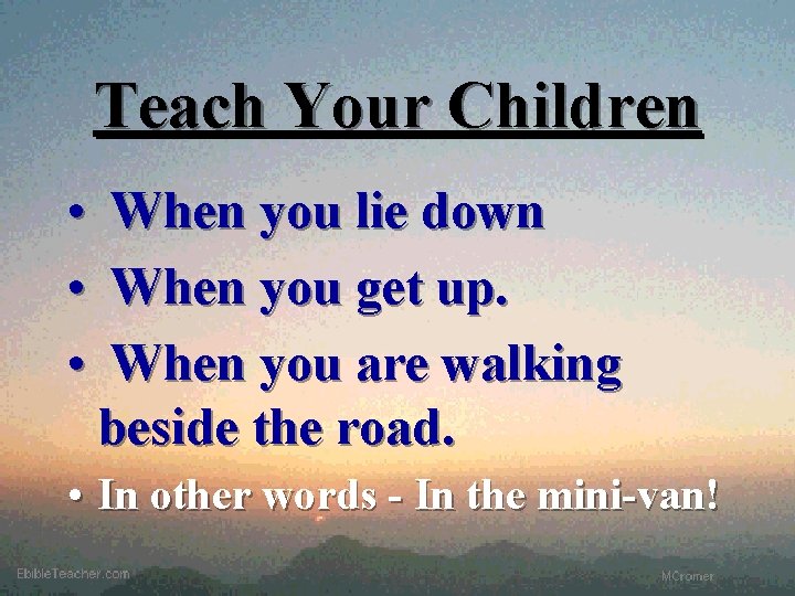 Teach Your Children • • • When you lie down When you get up.