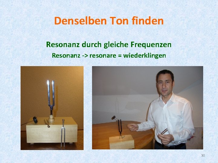 Denselben Ton finden Resonanz durch gleiche Frequenzen Resonanz -> resonare = wiederklingen 30 