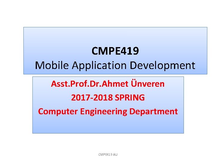 CMPE 419 Mobile Application Development Asst. Prof. Dr. Ahmet Ünveren 2017 -2018 SPRING Computer
