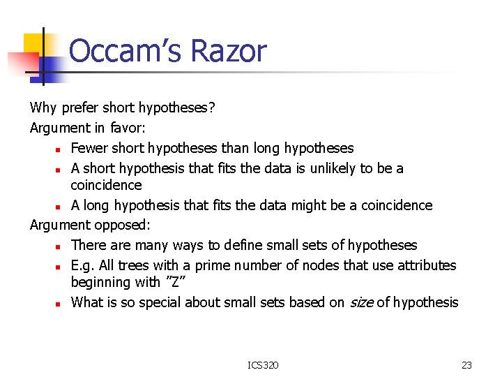 Occam’s Razor Why prefer short hypotheses? Argument in favor: n Fewer short hypotheses than