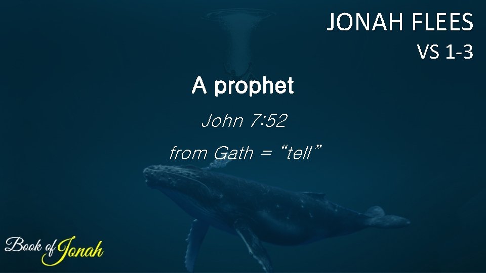 JONAH FLEES VS 1 -3 A prophet John 7: 52 from Gath = “tell”