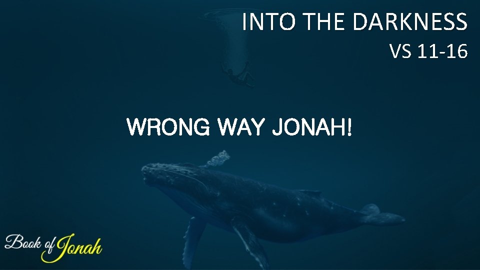 INTO THE DARKNESS VS 11 -16 WRONG WAY JONAH! 