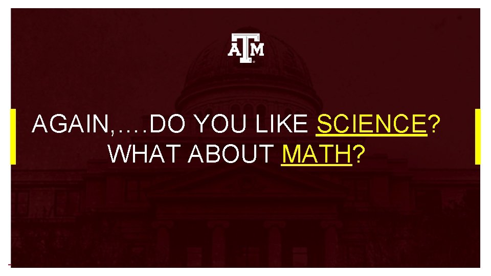 AGAIN, …. DO YOU LIKE SCIENCE? WHAT ABOUT MATH? AGAIN, …. DO YOU LIKE SCIENCE? WHAT ABOUT MATH?