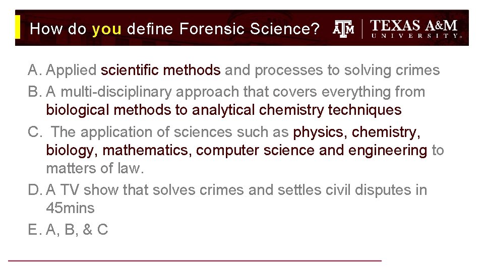 How do you define Forensic Science? A. Applied scientific methods and processes to solving How do you define Forensic Science? A. Applied scientific methods and processes to solving