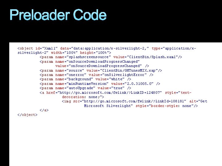 Preloader Code <object id="Xaml 1" data="data: application/x-silverlight-2, " type="application/xsilverlight-2" width="100%" height="100%"> <param name="splashscreensource" value="Client.
