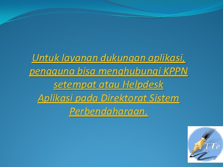 Untuk layanan dukungan aplikasi, pengguna bisa menghubungi KPPN setempat atau Helpdesk Aplikasi pada Direktorat